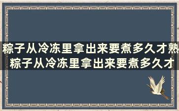 粽子从冷冻里拿出来要煮多久才熟 粽子从冷冻里拿出来要煮多久才能熟